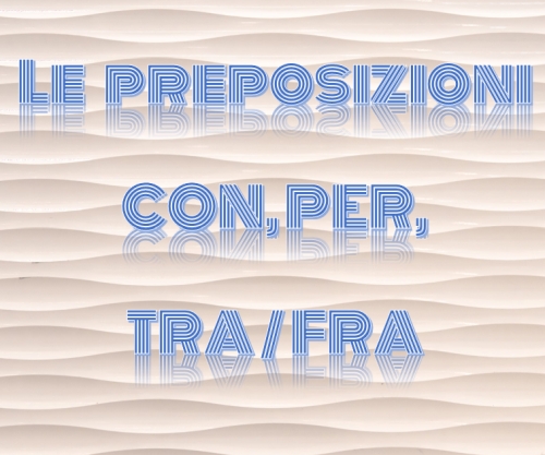 Le preposizioni CON, PER, TRA / FRA